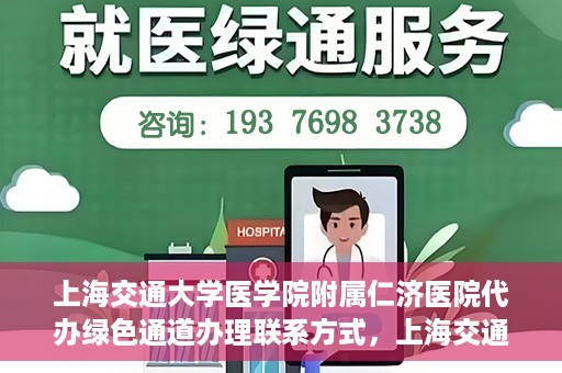 上海交通大学医学院附属仁济医院代办绿色通道办理联系方式，上海交通大学医学院附属仁济医院绿色通道办理指南及联系方式解析