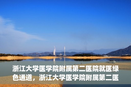 浙江大学医学院附属第二医院就医绿色通道，浙江大学医学院附属第二医院就医快捷通道开启