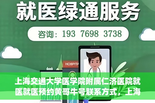 上海交通大学医学院附属仁济医院就医就医预约黄哥牛号联系方式，上海交通大学医学院附属仁济医院就医预约指南，黄哥牛号联系方式全解析