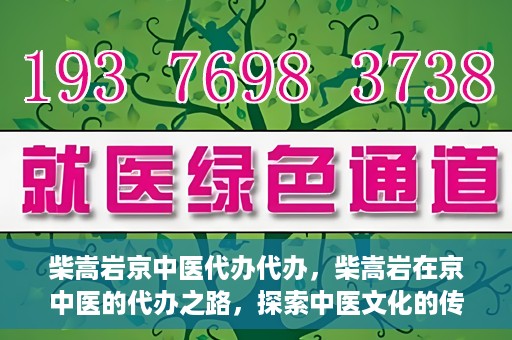 柴嵩岩京中医代办代办，柴嵩岩在京中医的代办之路，探索中医文化的传承与创新