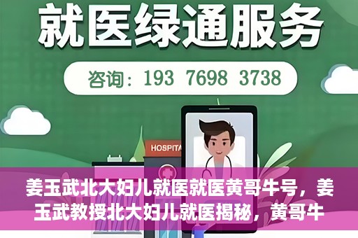 姜玉武北大妇儿就医就医黄哥牛号，姜玉武教授北大妇儿就医揭秘，黄哥牛号背后的故事