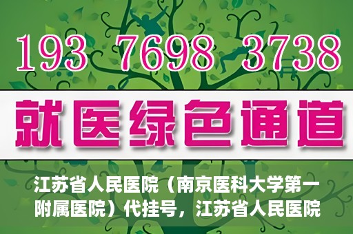 江苏省人民医院（南京医科大学第一附属医院）代挂号，江苏省人民医院（南京医科大学第一附属医院）代挂号服务详解