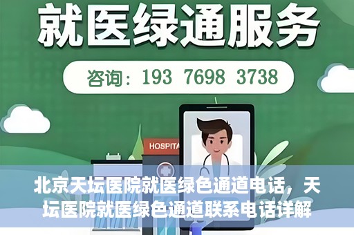 北京天坛医院就医绿色通道电话，天坛医院就医绿色通道联系电话详解