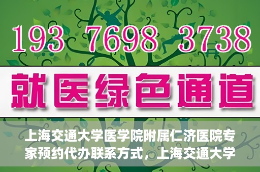 上海交通大学医学院附属仁济医院专家预约代办联系方式，上海交通大学医学院附属仁济医院专家预约代办服务联系方式解析