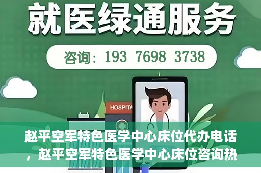 赵平空军特色医学中心床位代办电话，赵平空军特色医学中心床位咨询热线