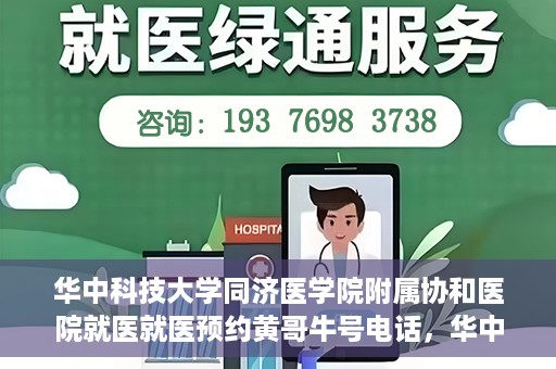 华中科技大学同济医学院附属协和医院就医就医预约黄哥牛号电话，华中科技大学同济医学院附属协和医院预约挂号指南，黄哥牛号电话就医新体验