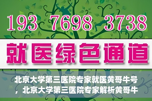 北京大学第三医院专家就医黄哥牛号，北京大学第三医院专家解析黄哥牛号背后的医疗秘密