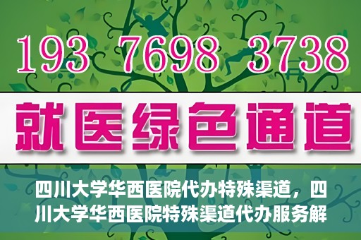 四川大学华西医院代办特殊渠道，四川大学华西医院特殊渠道代办服务解析