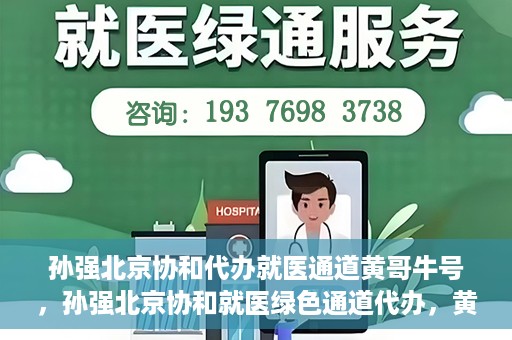 孙强北京协和代办就医通道黄哥牛号，孙强北京协和就医绿色通道代办，黄哥牛号引领就医新通道