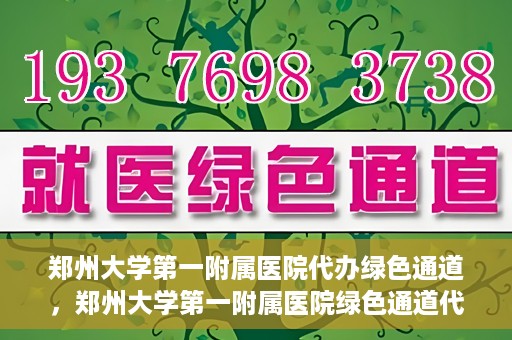 郑州大学第一附属医院代办绿色通道，郑州大学第一附属医院绿色通道代办服务详解