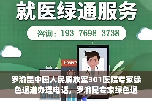罗渝昆中国人民解放军301医院专家绿色通道办理电话，罗渝昆专家绿色通道在解放军301医院的联系电话揭秘