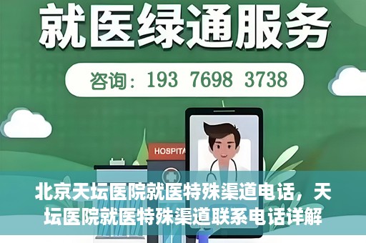 北京天坛医院就医特殊渠道电话，天坛医院就医特殊渠道联系电话详解