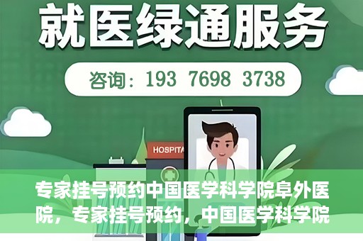 专家挂号预约中国医学科学院阜外医院，专家挂号预约，中国医学科学院阜外医院权威医疗体验攻略