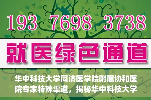 华中科技大学同济医学院附属协和医院专家特殊渠道，揭秘华中科技大学同济医学院附属协和医院专家特殊渠道内幕