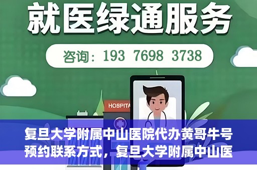 复旦大学附属中山医院代办黄哥牛号预约联系方式，复旦大学附属中山医院预约挂号联系方式及代办服务详解，黄哥牛号预约攻略
