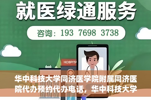 华中科技大学同济医学院附属同济医院代办预约代办电话，华中科技大学同济医院预约代办服务热线解析