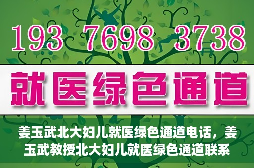 姜玉武北大妇儿就医绿色通道电话，姜玉武教授北大妇儿就医绿色通道联系电话公布