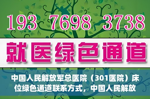 中国人民解放军总医院（301医院）床位绿色通道联系方式，中国人民解放军总医院床位绿色通道咨询专线，一站式解决您的医疗需求！