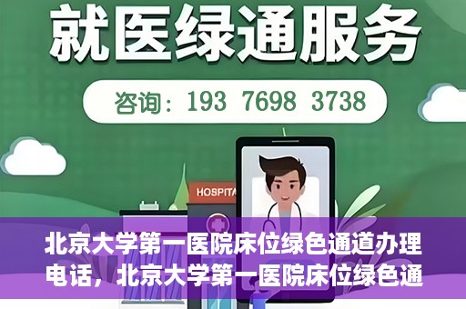 北京大学第一医院床位绿色通道办理电话，北京大学第一医院床位绿色通道联系电话及办理指南
