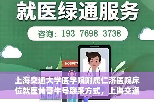 上海交通大学医学院附属仁济医院床位就医黄哥牛号联系方式，上海交通大学医学院附属仁济医院床位就医信息详解，黄哥牛号联系方式揭秘