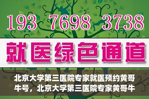 北京大学第三医院专家就医预约黄哥牛号，北京大学第三医院专家黄哥牛号预约就医攻略