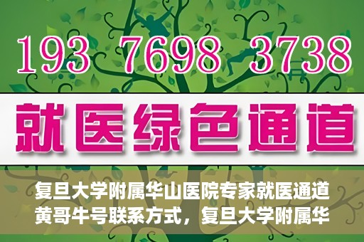 复旦大学附属华山医院专家就医通道黄哥牛号联系方式，复旦大学附属华山医院专家就医通道，黄哥牛号联系方式全解析