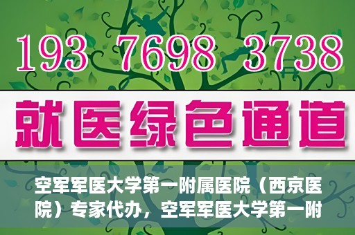 空军军医大学第一附属医院（西京医院）专家代办，空军军医大学第一附属医院（西京医院）专家代办服务详解