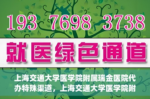 上海交通大学医学院附属瑞金医院代办特殊渠道，上海交通大学医学院附属瑞金医院特殊渠道代办服务详解