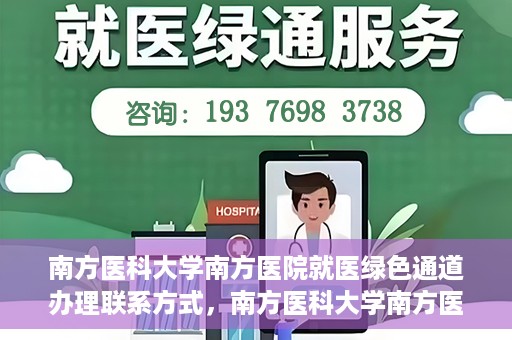 南方医科大学南方医院就医绿色通道办理联系方式，南方医科大学南方医院就医绿色通道办理指南，快速联系与办理方式解析
