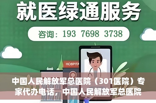 中国人民解放军总医院（301医院）专家代办电话，中国人民解放军总医院（301医院）专家咨询热线