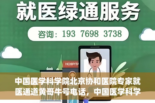 中国医学科学院北京协和医院专家就医通道黄哥牛号电话，中国医学科学院北京协和医院专家就医绿色通道详解，黄哥牛号电话助您轻松挂号就医。