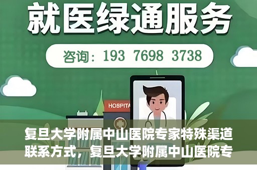 复旦大学附属中山医院专家特殊渠道联系方式，复旦大学附属中山医院专家特殊渠道联系方式揭秘