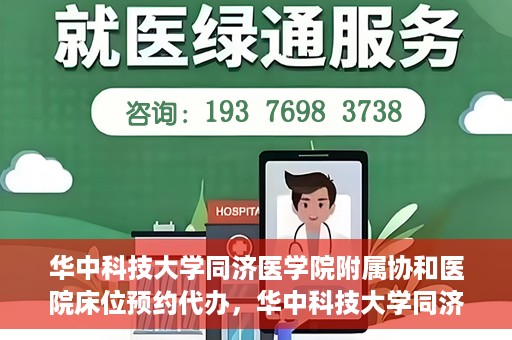 华中科技大学同济医学院附属协和医院床位预约代办，华中科技大学同济医学院附属协和医院床位预约代办服务详解