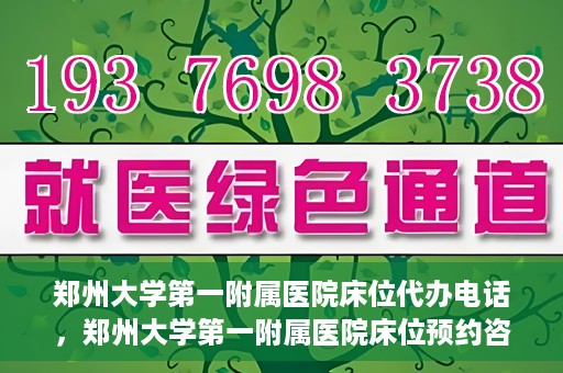 郑州大学第一附属医院床位代办电话，郑州大学第一附属医院床位预约咨询热线