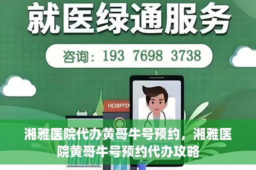 湘雅医院代办黄哥牛号预约，湘雅医院黄哥牛号预约代办攻略