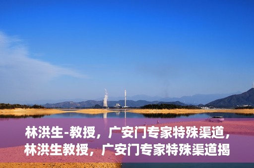 林洪生-教授，广安门专家特殊渠道，林洪生教授，广安门专家特殊渠道揭秘