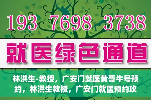 林洪生-教授，广安门就医黄哥牛号预约，林洪生教授，广安门就医预约攻略及黄哥牛号预约解析