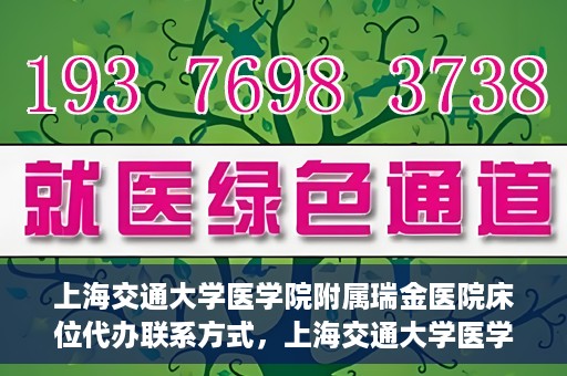 上海交通大学医学院附属瑞金医院床位代办联系方式，上海交通大学医学院附属瑞金医院床位代办咨询联系方式