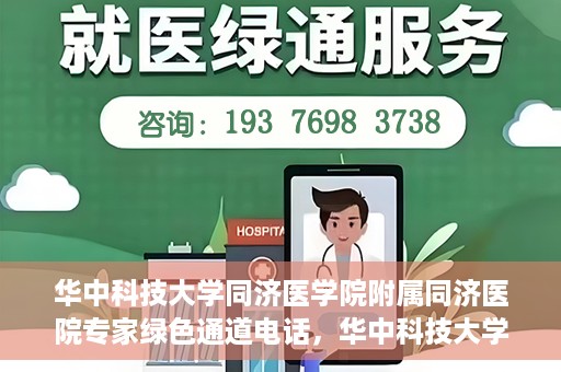 华中科技大学同济医学院附属同济医院专家绿色通道电话，华中科技大学同济医院专家绿色通道联系电话揭秘