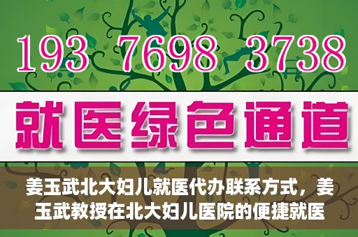 姜玉武北大妇儿就医代办联系方式，姜玉武教授在北大妇儿医院的便捷就医代办指南与联系方式