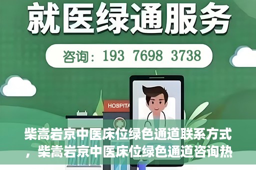 柴嵩岩京中医床位绿色通道联系方式，柴嵩岩京中医床位绿色通道咨询热线及联系方式