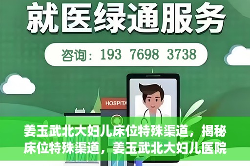 姜玉武北大妇儿床位特殊渠道，揭秘床位特殊渠道，姜玉武北大妇儿医院背后的故事