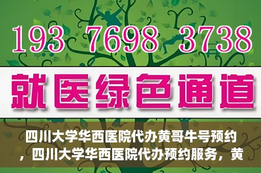 四川大学华西医院代办黄哥牛号预约，四川大学华西医院代办预约服务，黄哥牛号预约系统启动