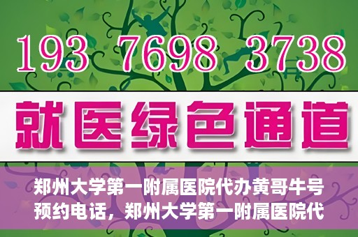 郑州大学第一附属医院代办黄哥牛号预约电话，郑州大学第一附属医院代办预约电话，黄哥牛号预约服务详解
