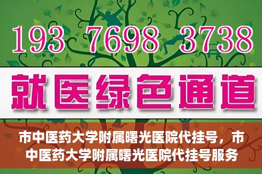 市中医药大学附属曙光医院代挂号，市中医药大学附属曙光医院代挂号服务详解