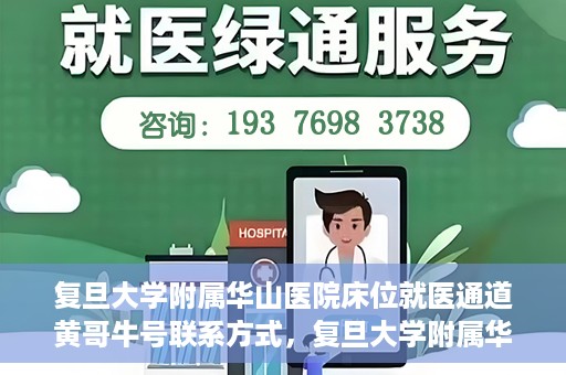 复旦大学附属华山医院床位就医通道黄哥牛号联系方式，复旦大学附属华山医院床位就医通道，黄哥牛号联系方式全解析