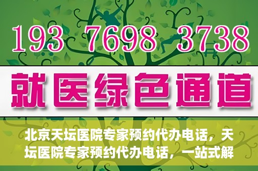 北京天坛医院专家预约代办电话，天坛医院专家预约代办电话，一站式解决您的就医难题