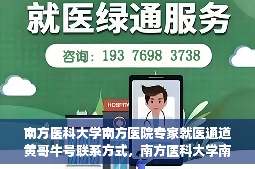 南方医科大学南方医院专家就医通道黄哥牛号联系方式，南方医科大学南方医院专家就医通道，黄哥牛号联系方式全解析