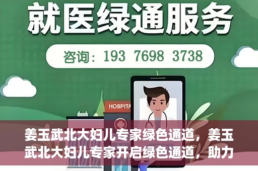 姜玉武北大妇儿专家绿色通道，姜玉武北大妇儿专家开启绿色通道，助力健康中国行动