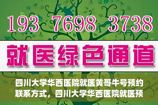四川大学华西医院就医黄哥牛号预约联系方式，四川大学华西医院就医预约联系方式，黄哥牛号预约挂号攻略
